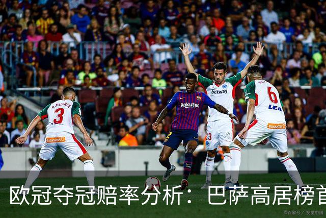 欧冠夺冠赔率分析：巴萨高居榜首 曼城表现不佳