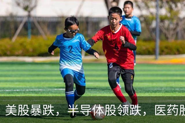 美股暴跌，半导体股领跌，医药股表现抢眼